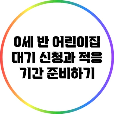 0세 반 어린이집 대기 신청과 적응 기간 준비하기