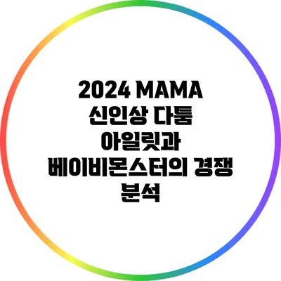 2024 MAMA 신인상 다툼: 아일릿과 베이비몬스터의 경쟁 분석