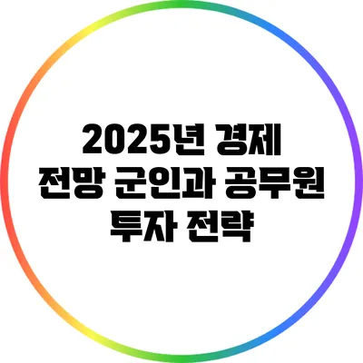 2025년 경제 전망: 군인과 공무원 투자 전략