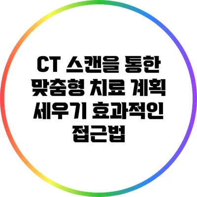 CT 스캔을 통한 맞춤형 치료 계획 세우기: 효과적인 접근법