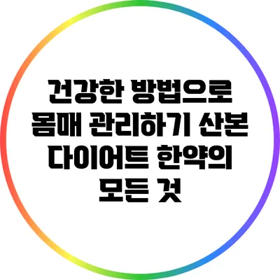 건강한 방법으로 몸매 관리하기: 산본 다이어트 한약의 모든 것
