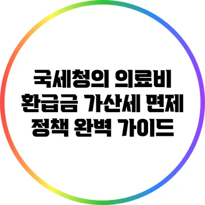 국세청의 의료비 환급금 가산세 면제 정책 완벽 가이드