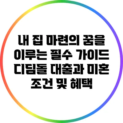 내 집 마련의 꿈을 이루는 필수 가이드: 디딤돌 대출과 미혼 조건 및 혜택