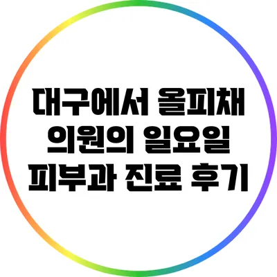 대구에서 올피채 의원의 일요일 피부과 진료 후기