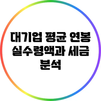 대기업 평균 연봉 실수령액과 세금 분석