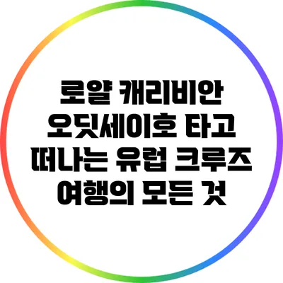 로얄 캐리비안 오딧세이호 타고 떠나는 유럽 크루즈 여행의 모든 것