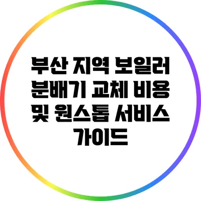 부산 지역 보일러 분배기 교체 비용 및 원스톱 서비스 가이드
