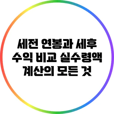 세전 연봉과 세후 수익 비교: 실수령액 계산의 모든 것