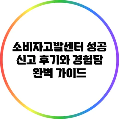소비자고발센터 성공 신고 후기와 경험담 완벽 가이드