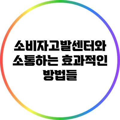 소비자고발센터와 소통하는 효과적인 방법들