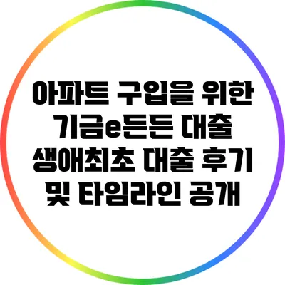 아파트 구입을 위한 기금e든든 대출: 생애최초 대출 후기 및 타임라인 공개