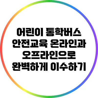 어린이 통학버스 안전교육: 온라인과 오프라인으로 완벽하게 이수하기