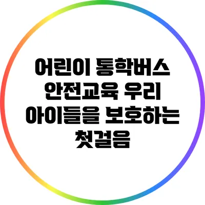 어린이 통학버스 안전교육: 우리 아이들을 보호하는 첫걸음