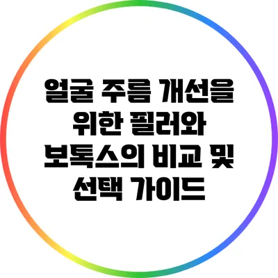 얼굴 주름 개선을 위한 필러와 보톡스의 비교 및 선택 가이드