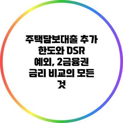 주택담보대출 추가 한도와 DSR 예외, 2금융권 금리 비교의 모든 것