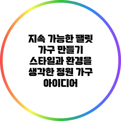 지속 가능한 팰릿 가구 만들기: 스타일과 환경을 생각한 정원 가구 아이디어