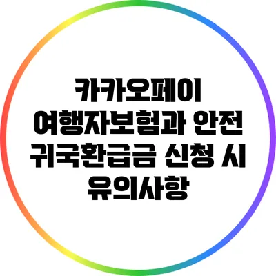 카카오페이 여행자보험과 안전 귀국환급금 신청 시 유의사항