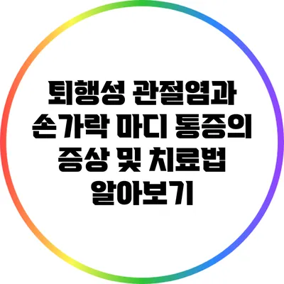 퇴행성 관절염과 손가락 마디 통증의 증상 및 치료법 알아보기