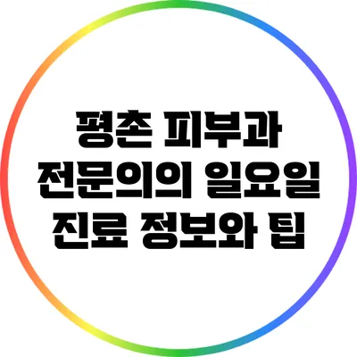 평촌 피부과 전문의의 일요일 진료 정보와 팁