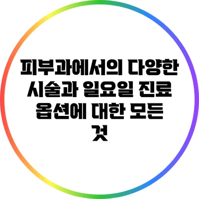 피부과에서의 다양한 시술과 일요일 진료 옵션에 대한 모든 것