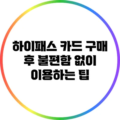 하이패스 카드 구매 후 불편함 없이 이용하는 팁