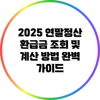 2025 연말정산 환급금 조회 및 계산 방법 완벽 가이드