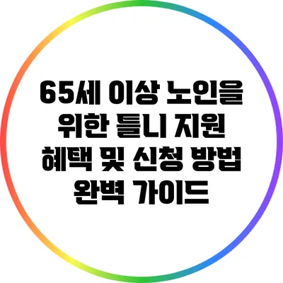 65세 이상 노인을 위한 틀니 지원 혜택 및 신청 방법 완벽 가이드