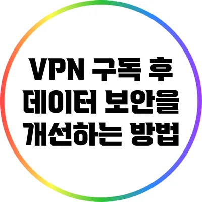 VPN 구독 후 데이터 보안을 개선하는 방법