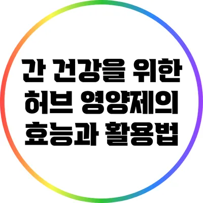 간 건강을 위한 허브 영양제의 효능과 활용법
