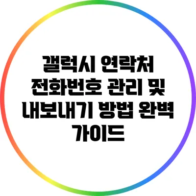 갤럭시 연락처 전화번호 관리 및 내보내기 방법 완벽 가이드