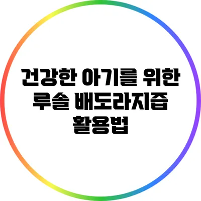 건강한 아기를 위한 루솔 배도라지즙 활용법