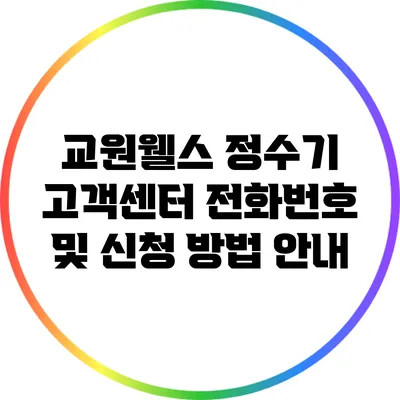 교원웰스 정수기 고객센터 전화번호 및 신청 방법 안내
