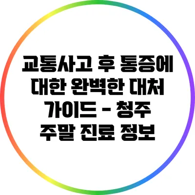 교통사고 후 통증에 대한 완벽한 대처 가이드 - 청주 주말 진료 정보