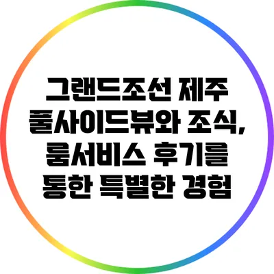 그랜드조선 제주: 풀사이드뷰와 조식, 룸서비스 후기를 통한 특별한 경험