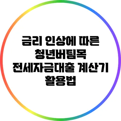 금리 인상에 따른 청년버팀목 전세자금대출 계산기 활용법