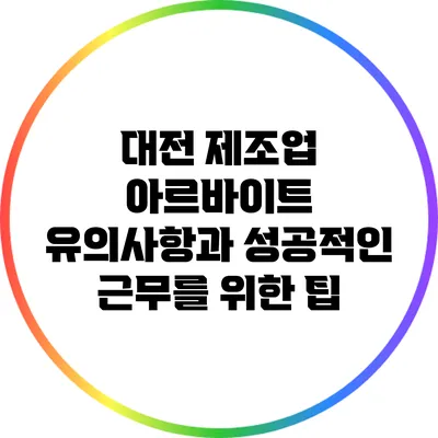 대전 제조업 아르바이트: 유의사항과 성공적인 근무를 위한 팁