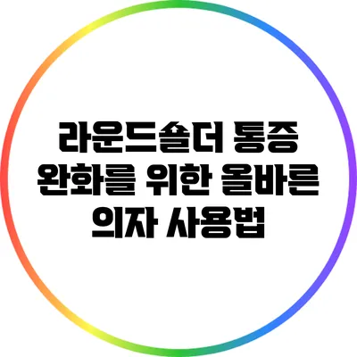라운드숄더 통증 완화를 위한 올바른 의자 사용법