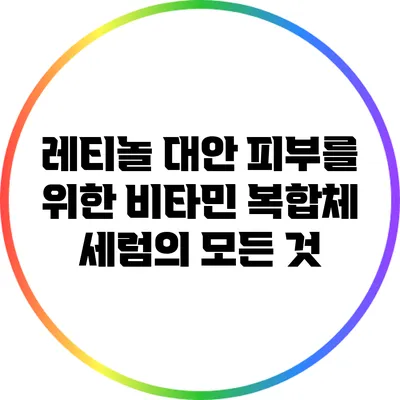 레티놀 대안: 피부를 위한 비타민 복합체 세럼의 모든 것