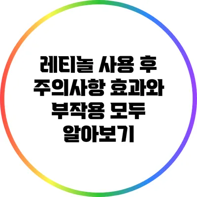 레티놀 사용 후 주의사항: 효과와 부작용 모두 알아보기