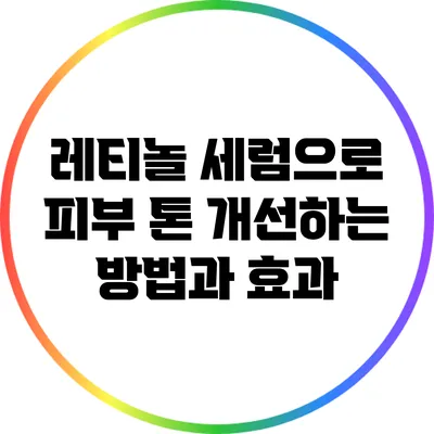 레티놀 세럼으로 피부 톤 개선하는 방법과 효과