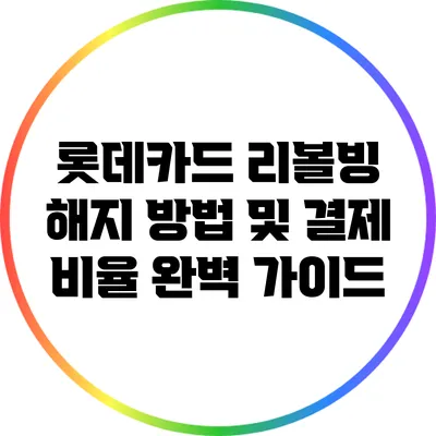 롯데카드 리볼빙 해지 방법 및 결제 비율 완벽 가이드
