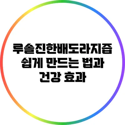 루솔진한배도라지즙 쉽게 만드는 법과 건강 효과