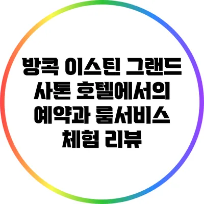 방콕 이스틴 그랜드 사톤 호텔에서의 예약과 룸서비스 체험 리뷰