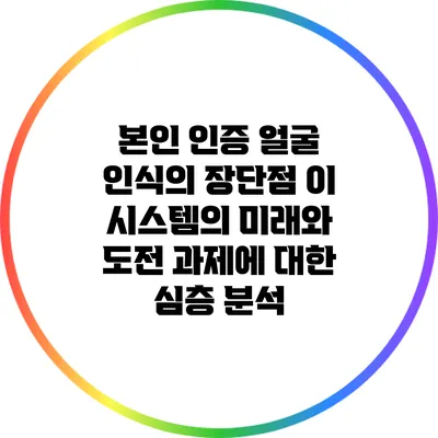 본인 인증 얼굴 인식의 장단점: 이 시스템의 미래와 도전 과제에 대한 심층 분석