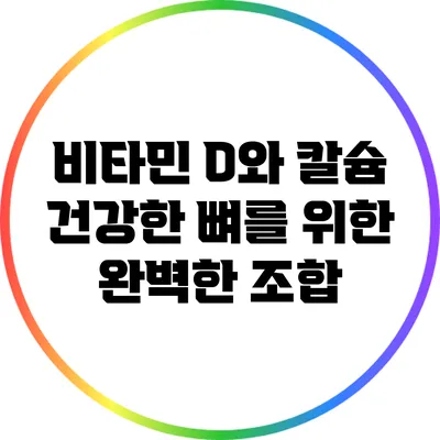 비타민 D와 칼슘: 건강한 뼈를 위한 완벽한 조합