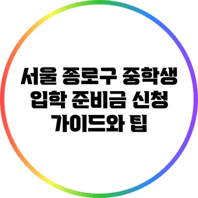 서울 종로구 중학생 입학 준비금 신청 가이드와 팁