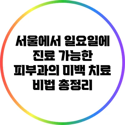 서울에서 일요일에 진료 가능한 피부과의 미백 치료 비법 총정리