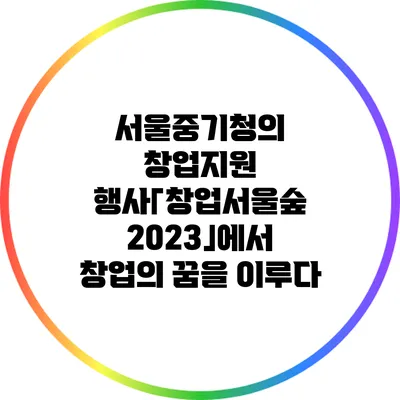 서울중기청의 창업지원 행사「창업서울숲 2023」에서 창업의 꿈을 이루다