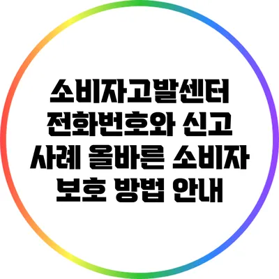 소비자고발센터 전화번호와 신고 사례: 올바른 소비자 보호 방법 안내