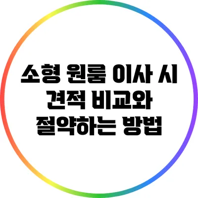 소형 원룸 이사 시 견적 비교와 절약하는 방법